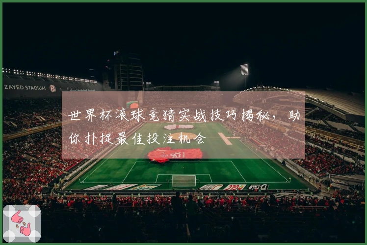 世界杯滚球竞猜实战技巧揭秘，助你扑捉最佳投注机会