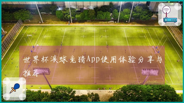 世界杯滚球竞猜App使用体验分享与推荐