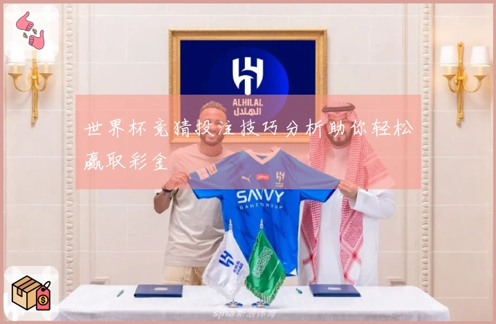 世界杯竞猜投注技巧分析助你轻松赢取彩金