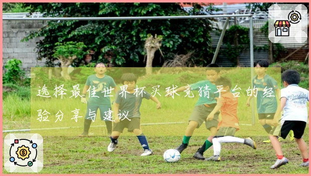 选择最佳世界杯买球竞猜平台的经验分享与建议