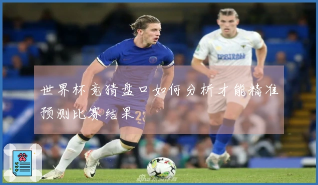 世界杯竞猜盘口如何分析才能精准预测比赛结果