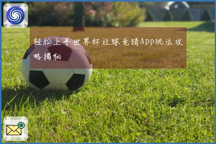 轻松上手世界杯让球竞猜App玩法攻略揭秘