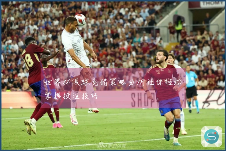 世界杯滚球竞猜策略分析让你轻松掌握投注技巧
