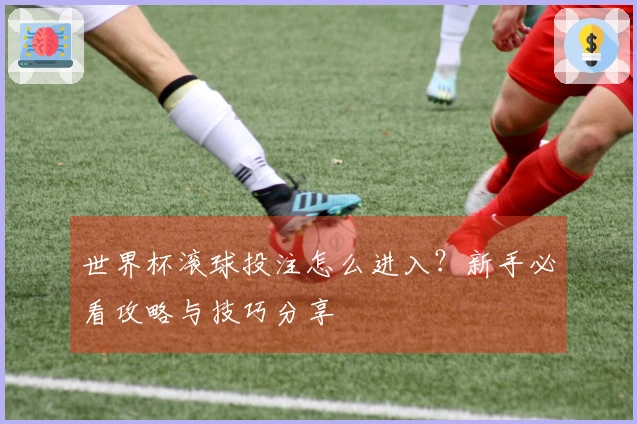 世界杯滚球投注怎么进入?新手必看攻略与技巧分享