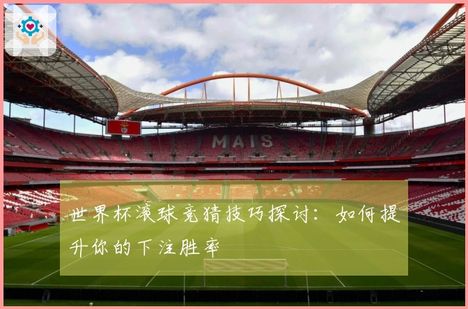 世界杯滚球竞猜技巧探讨：如何提升你的下注胜率