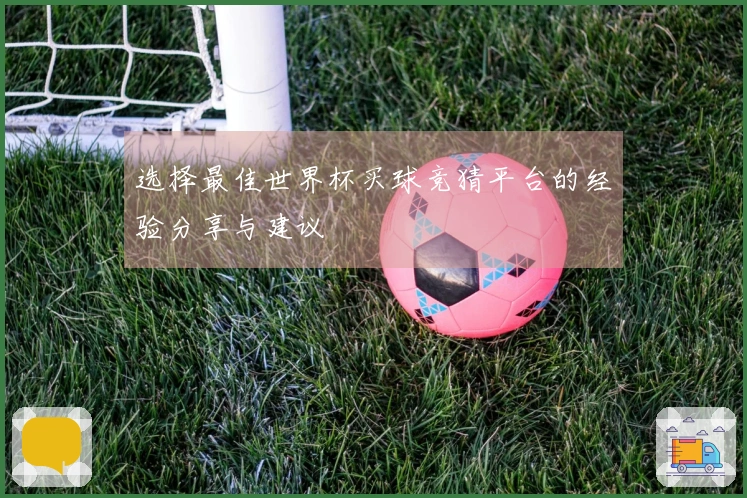 选择最佳世界杯买球竞猜平台的经验分享与建议