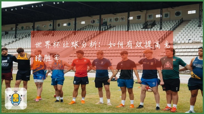 世界杯让球分析：如何有效提高竞猜胜率