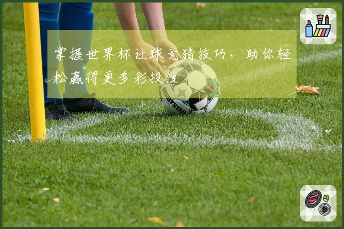掌握世界杯让球竞猜技巧，助你轻松赢得更多彩投注