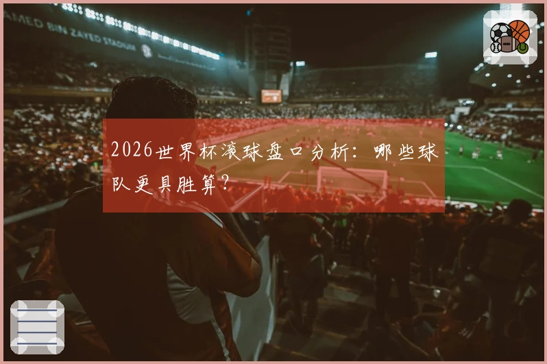 2026世界杯滚球盘口分析：哪些球队更具胜算？