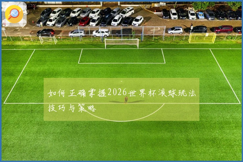 如何正确掌握2026世界杯滚球玩法技巧与策略