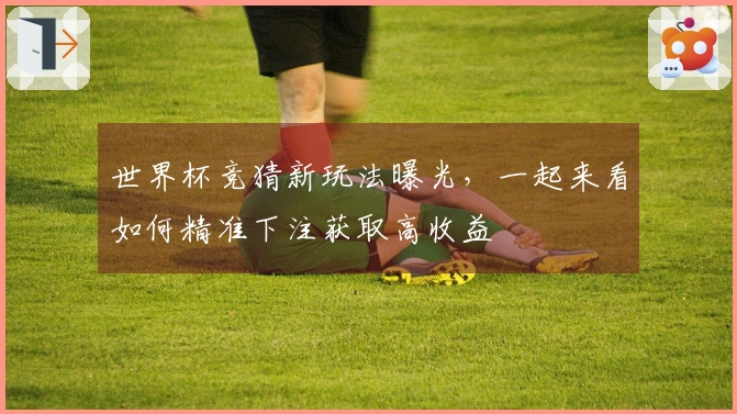 世界杯竞猜新玩法曝光，一起来看如何精准下注获取高收益