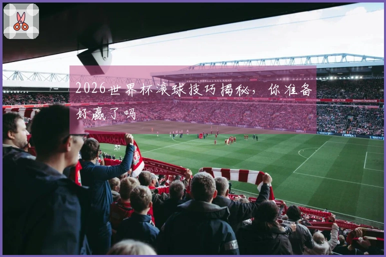 2026世界杯滚球技巧揭秘，你准备好赢了吗