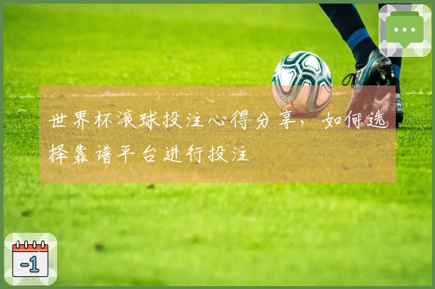 世界杯滚球投注心得分享,如何选择靠谱平台进行投注
