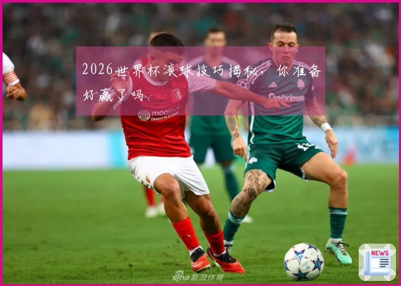 2026世界杯滚球技巧揭秘，你准备好赢了吗