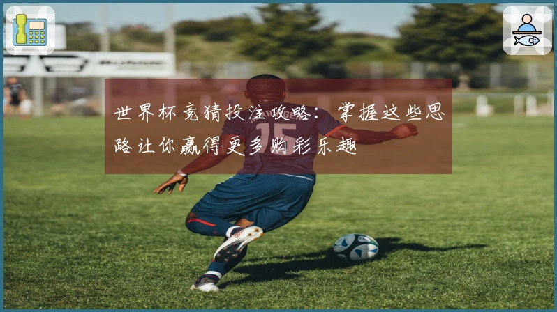 世界杯竞猜投注攻略：掌握这些思路让你赢得更多购彩乐趣